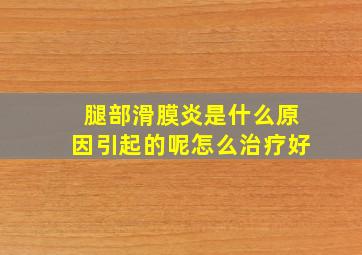 腿部滑膜炎是什么原因引起的呢怎么治疗好