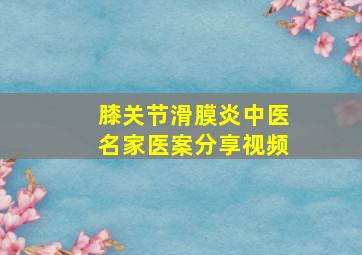 膝关节滑膜炎中医名家医案分享视频