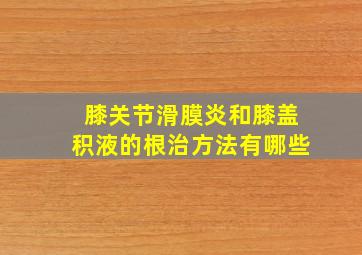 膝关节滑膜炎和膝盖积液的根治方法有哪些