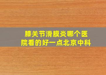 膝关节滑膜炎哪个医院看的好一点北京中科