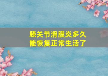 膝关节滑膜炎多久能恢复正常生活了