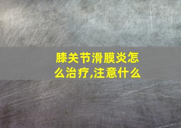 膝关节滑膜炎怎么治疗,注意什么