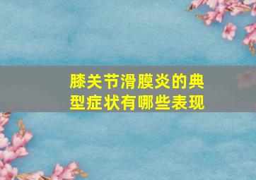 膝关节滑膜炎的典型症状有哪些表现