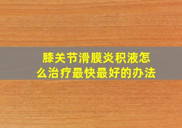 膝关节滑膜炎积液怎么治疗最快最好的办法