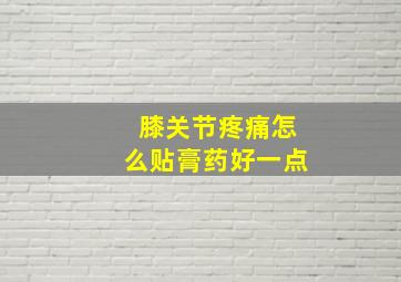 膝关节疼痛怎么贴膏药好一点