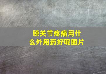 膝关节疼痛用什么外用药好呢图片