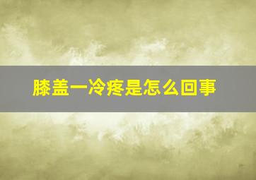 膝盖一冷疼是怎么回事