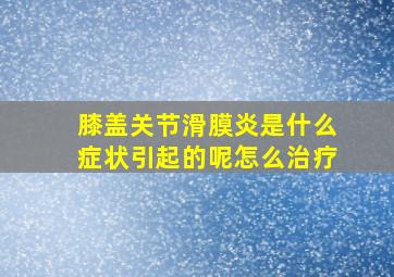 膝盖关节滑膜炎是什么症状引起的呢怎么治疗