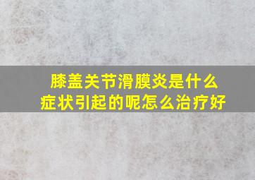 膝盖关节滑膜炎是什么症状引起的呢怎么治疗好