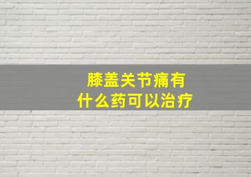 膝盖关节痛有什么药可以治疗