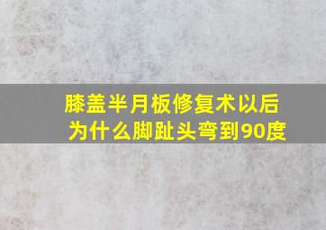 膝盖半月板修复术以后为什么脚趾头弯到90度