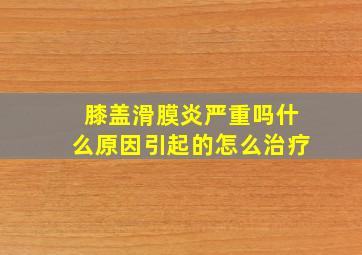 膝盖滑膜炎严重吗什么原因引起的怎么治疗