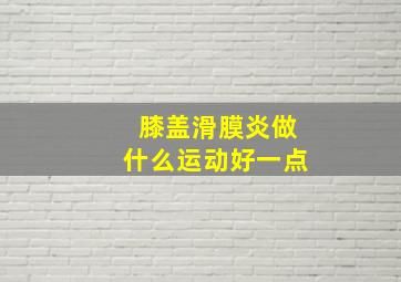 膝盖滑膜炎做什么运动好一点