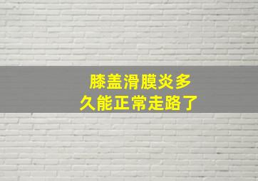 膝盖滑膜炎多久能正常走路了