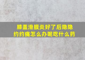 膝盖滑膜炎好了后隐隐约约痛怎么办呢吃什么药