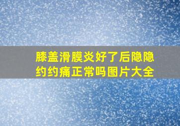 膝盖滑膜炎好了后隐隐约约痛正常吗图片大全