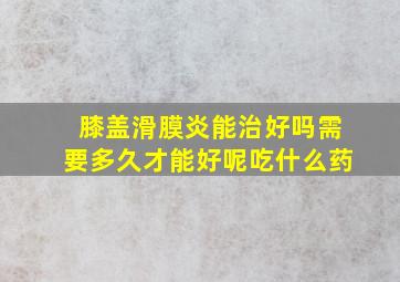 膝盖滑膜炎能治好吗需要多久才能好呢吃什么药