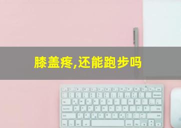 膝盖疼,还能跑步吗