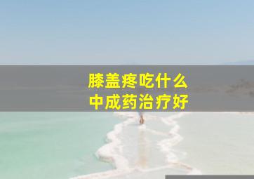 膝盖疼吃什么中成药治疗好