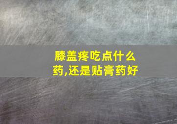 膝盖疼吃点什么药,还是贴膏药好