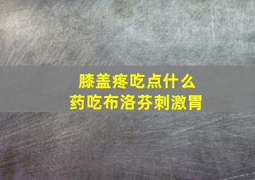 膝盖疼吃点什么药吃布洛芬刺激胃