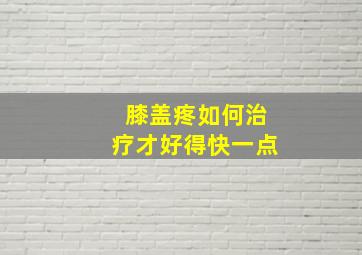 膝盖疼如何治疗才好得快一点