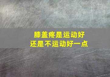 膝盖疼是运动好还是不运动好一点