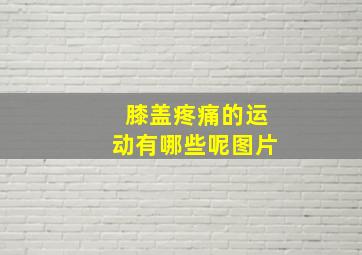 膝盖疼痛的运动有哪些呢图片