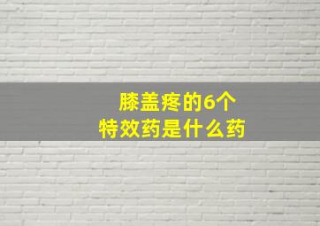 膝盖疼的6个特效药是什么药