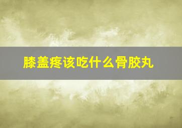 膝盖疼该吃什么骨胶丸