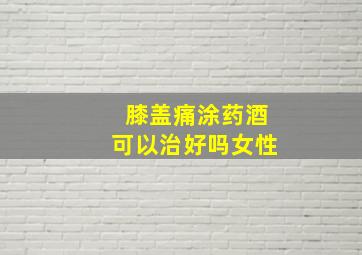 膝盖痛涂药酒可以治好吗女性