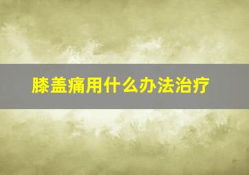 膝盖痛用什么办法治疗