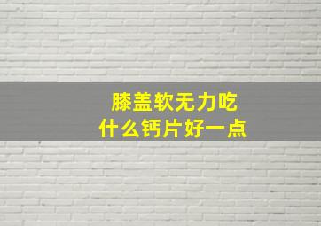 膝盖软无力吃什么钙片好一点