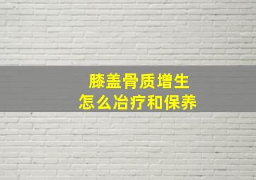 膝盖骨质增生怎么冶疗和保养