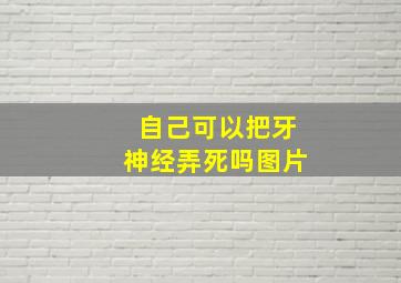 自己可以把牙神经弄死吗图片