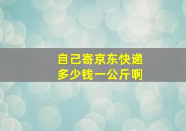 自己寄京东快递多少钱一公斤啊