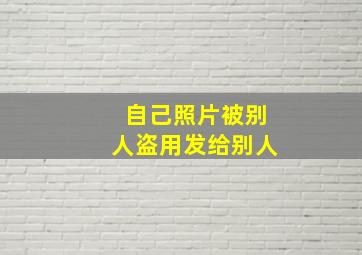 自己照片被别人盗用发给别人