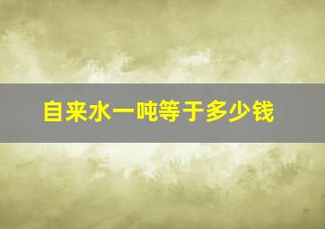 自来水一吨等于多少钱