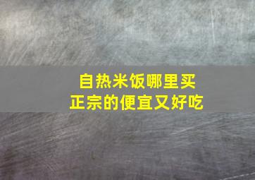 自热米饭哪里买正宗的便宜又好吃