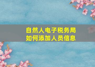 自然人电子税务局如何添加人员信息