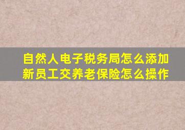 自然人电子税务局怎么添加新员工交养老保险怎么操作