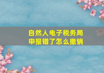 自然人电子税务局申报错了怎么撤销