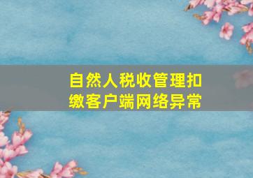 自然人税收管理扣缴客户端网络异常