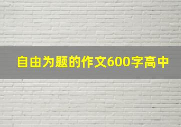 自由为题的作文600字高中