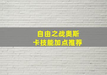 自由之战奥斯卡技能加点推荐