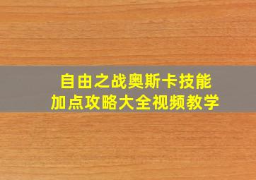 自由之战奥斯卡技能加点攻略大全视频教学