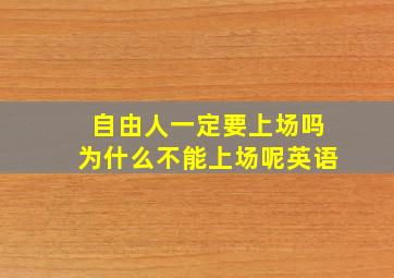 自由人一定要上场吗为什么不能上场呢英语