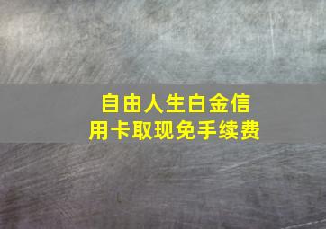 自由人生白金信用卡取现免手续费