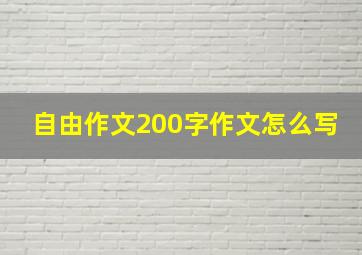 自由作文200字作文怎么写