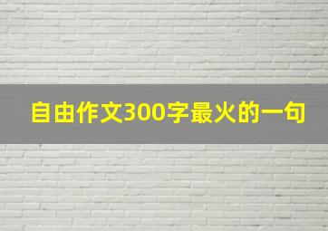 自由作文300字最火的一句